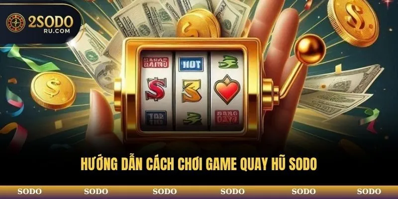 Hướng dẫn cách chơi game quay hũ SODO